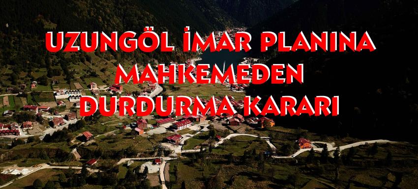 Uzungöl İmar Planına Mahkemeden Durdurma Kararı